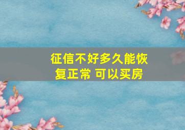 征信不好多久能恢复正常 可以买房